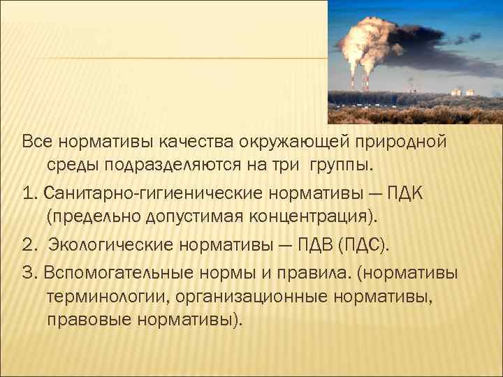 Все нормативы качества окружающей природной среды подразделяются на три группы. 1. Санитарно-гигиенические нормативы —