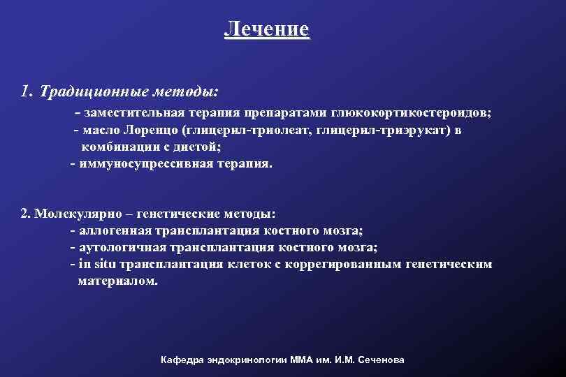Лечение 1. Традиционные методы: - заместительная терапия препаратами глюкокортикостероидов; - масло Лоренцо (глицерил-триолеат, глицерил-триэрукат)