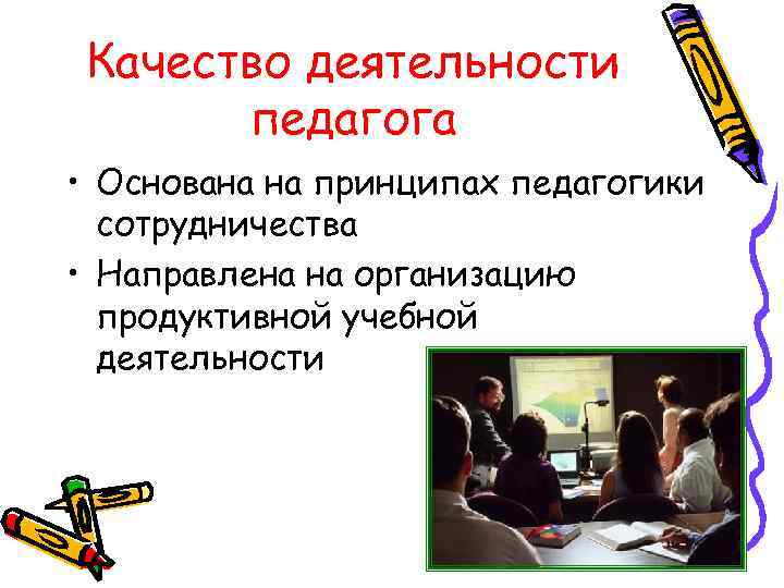 Качество деятельности педагога • Основана на принципах педагогики сотрудничества • Направлена на организацию продуктивной