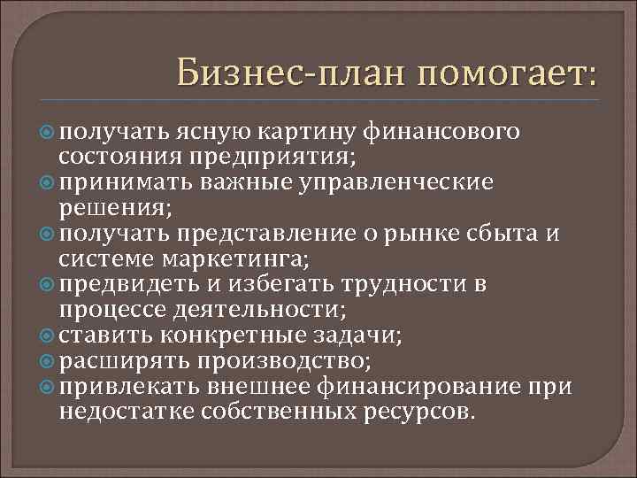 Бизнес-план помогает: получать ясную картину финансового состояния предприятия; принимать важные управленческие решения; получать представление