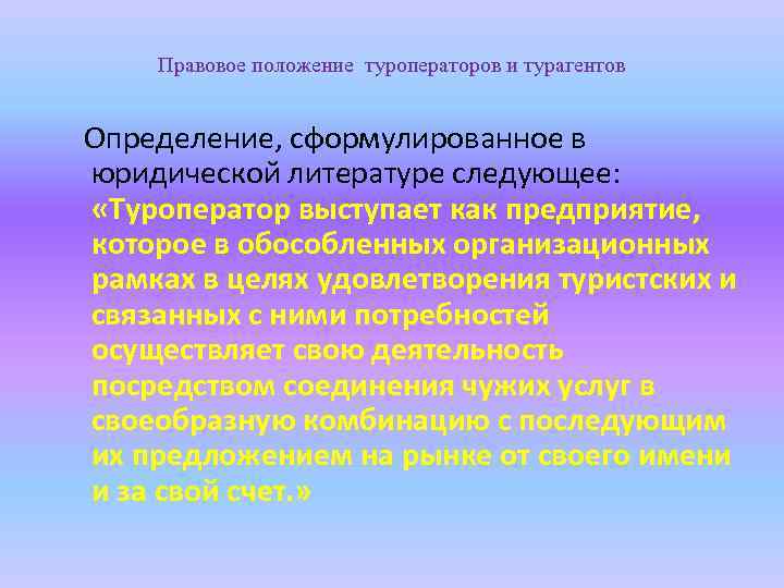 Правовое положение туроператоров и турагентов Определение, сформулированное в юридической литературе следующее: «Туроператор выступает как