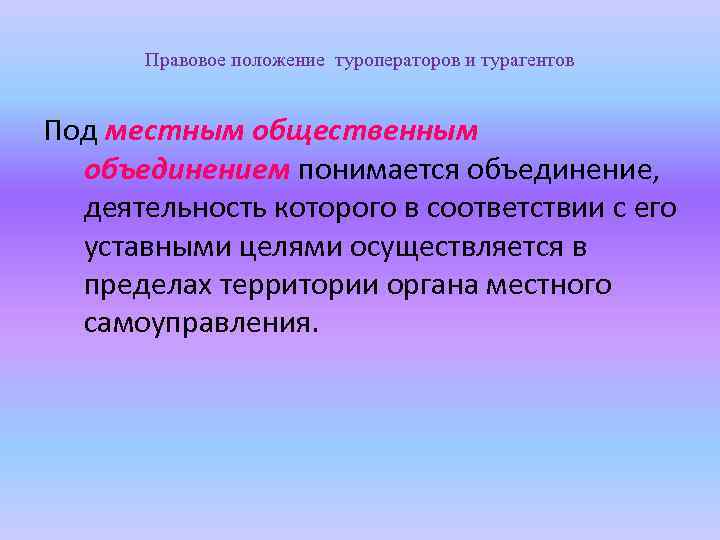 Правовое положение туроператоров и турагентов Под местным общественным объединением понимается объединение, деятельность которого в