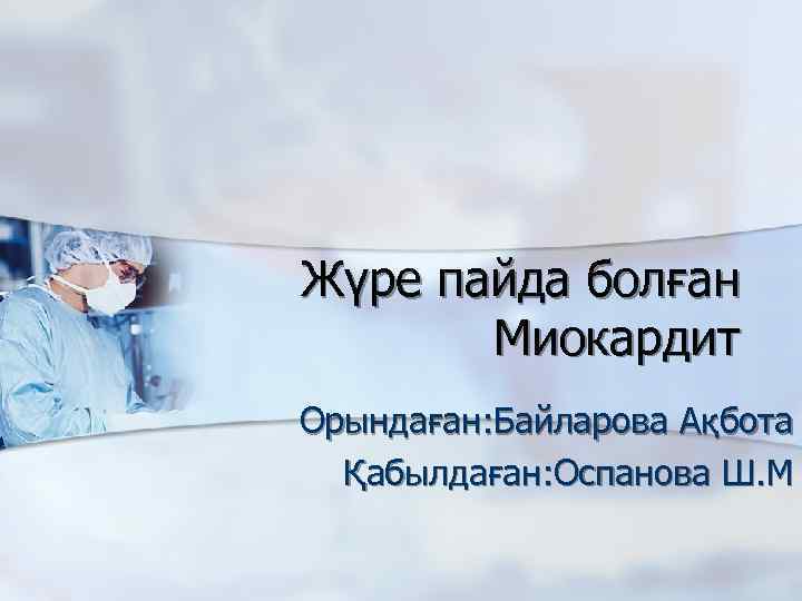 Жүре пайда болған Миокардит Орындаған: Байларова Ақбота Қабылдаған: Оспанова Ш. М 