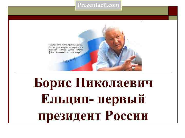 Prezentacii. com Борис Николаевич Ельцин- первый президент России 