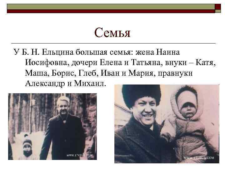 Семья У Б. Н. Ельцина большая семья: жена Наина Иосифовна, дочери Елена и Татьяна,