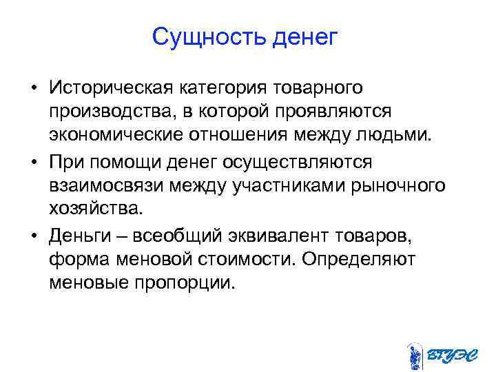 Сущность денег • Историческая категория товарного производства, в которой проявляются экономические отношения между людьми.