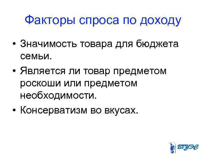 Факторы спроса по доходу • Значимость товара для бюджета семьи. • Является ли товар