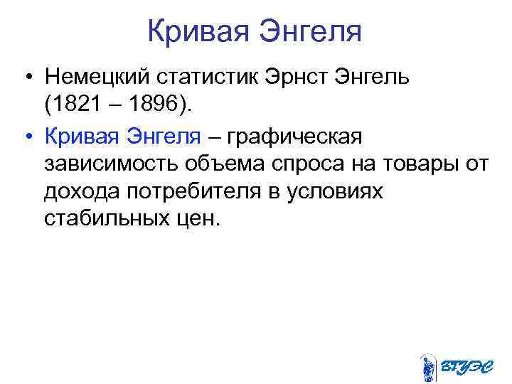 Кривая Энгеля • Немецкий статистик Эрнст Энгель (1821 – 1896). • Кривая Энгеля –