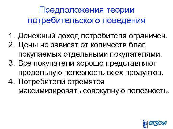 Предположения теории потребительского поведения 1. Денежный доход потребителя ограничен. 2. Цены не зависят от