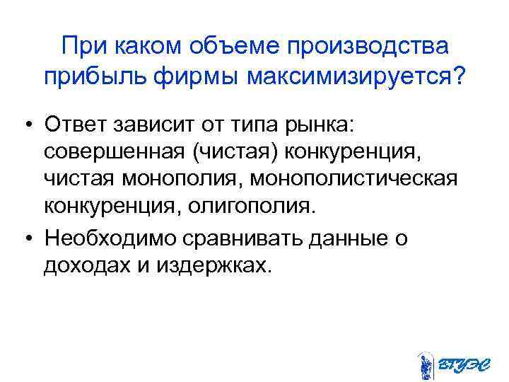 При каком объеме производства прибыль фирмы максимизируется? • Ответ зависит от типа рынка: совершенная