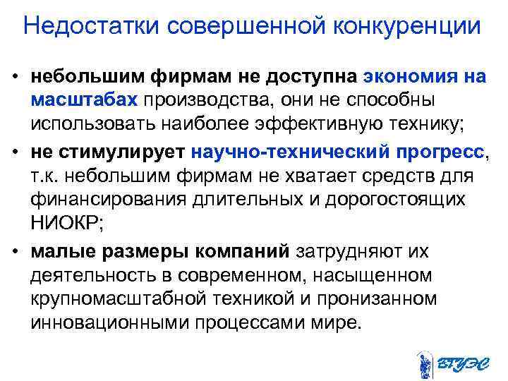 Недостатки совершенной конкуренции • небольшим фирмам не доступна экономия на масштабах производства, они не
