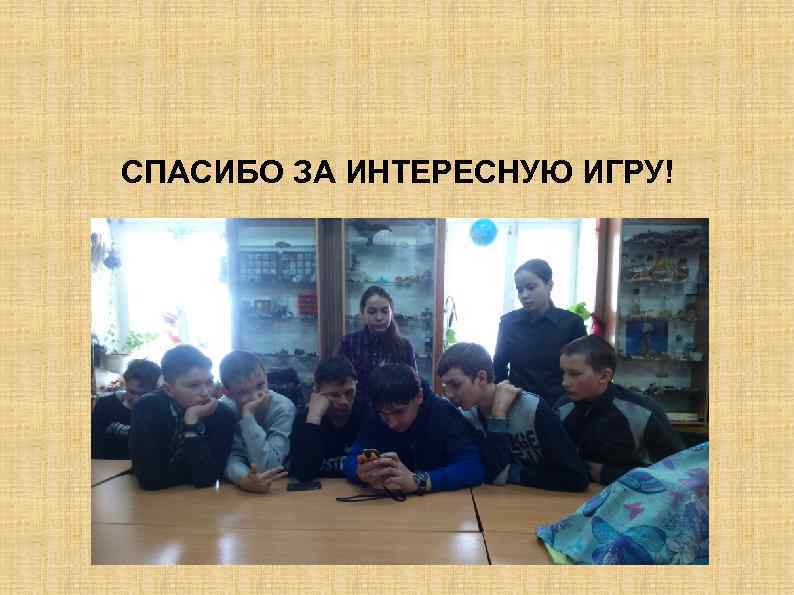 СПАСИБО ЗА ИНТЕРЕСНУЮ ИГРУ! 