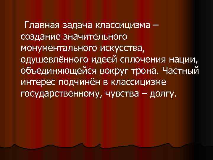 Главная задача классицизма – создание значительного монументального искусства, одушевлённого идеей сплочения нации, объединяющейся вокруг