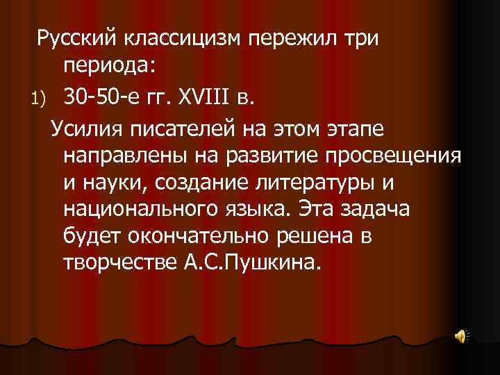 Русский классицизм пережил три периода: 1) 30 -50 -е гг. XVIII в. Усилия писателей