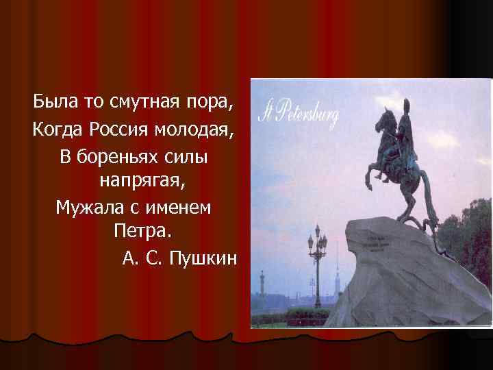 Была то смутная пора, Когда Россия молодая, В бореньях силы напрягая, Мужала с именем