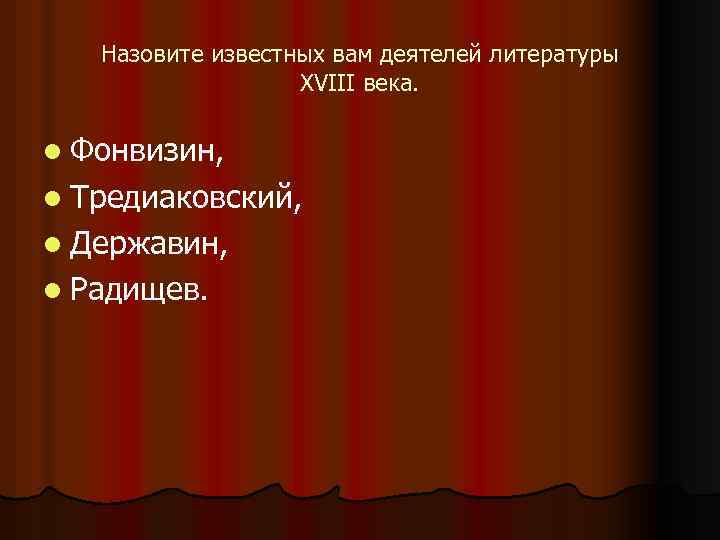 Назовите известных вам деятелей литературы XVIII века. l Фонвизин, l Тредиаковский, l Державин, l