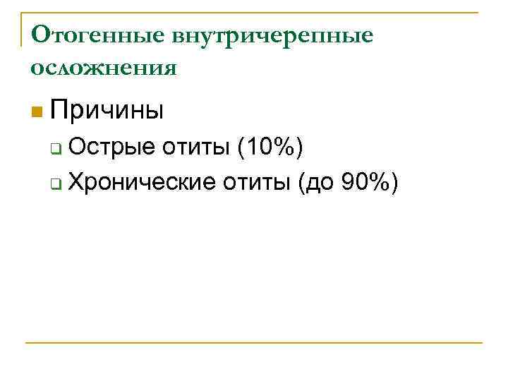 Отогенные внутричерепные осложнения n Причины Острые отиты (10%) q Хронические отиты (до 90%) q