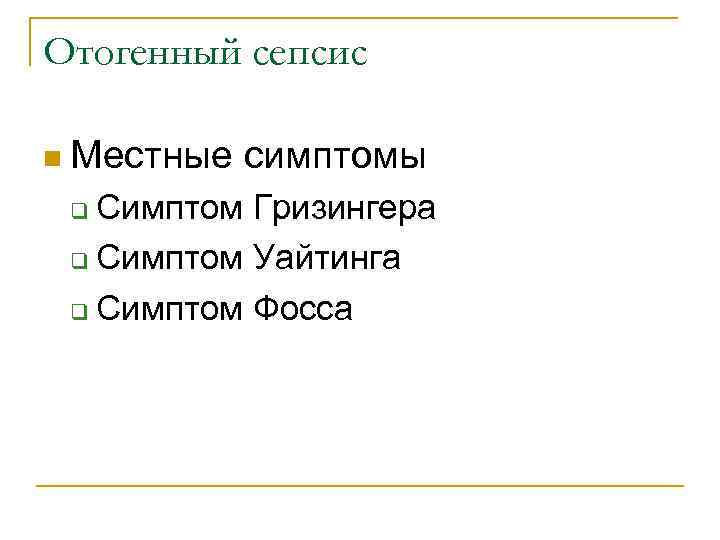 Отогенный сепсис n Местные симптомы Симптом Гризингера q Симптом Уайтинга q Симптом Фосса q