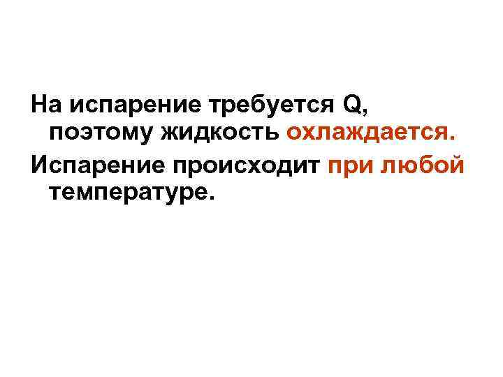 На испарение требуется Q, поэтому жидкость охлаждается. Испарение происходит при любой температуре. 