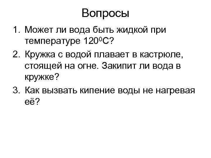 Вопросы 1. Может ли вода быть жидкой при температуре 1200 С? 2. Кружка с
