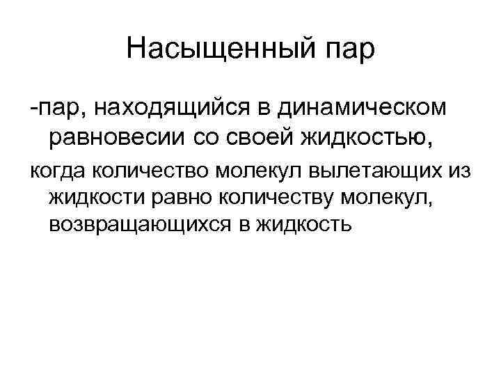 Насыщенный пар -пар, находящийся в динамическом равновесии со своей жидкостью, когда количество молекул вылетающих