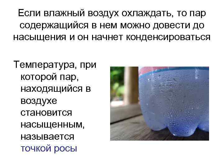 Если влажный воздух охлаждать, то пар содержащийся в нем можно довести до насыщения и