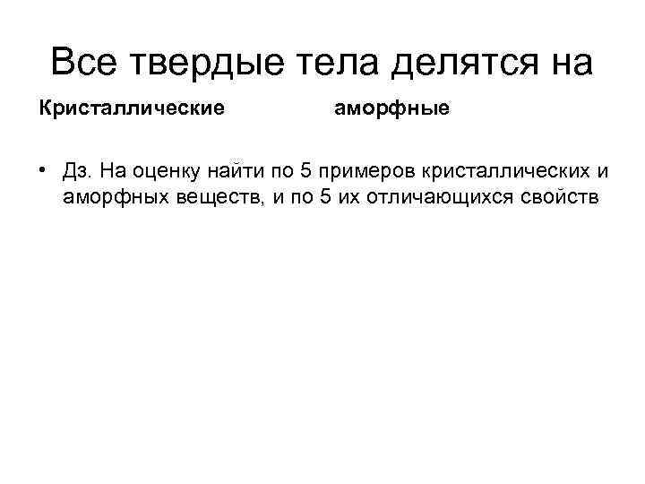 Все твердые тела делятся на Кристаллические аморфные • Дз. На оценку найти по 5