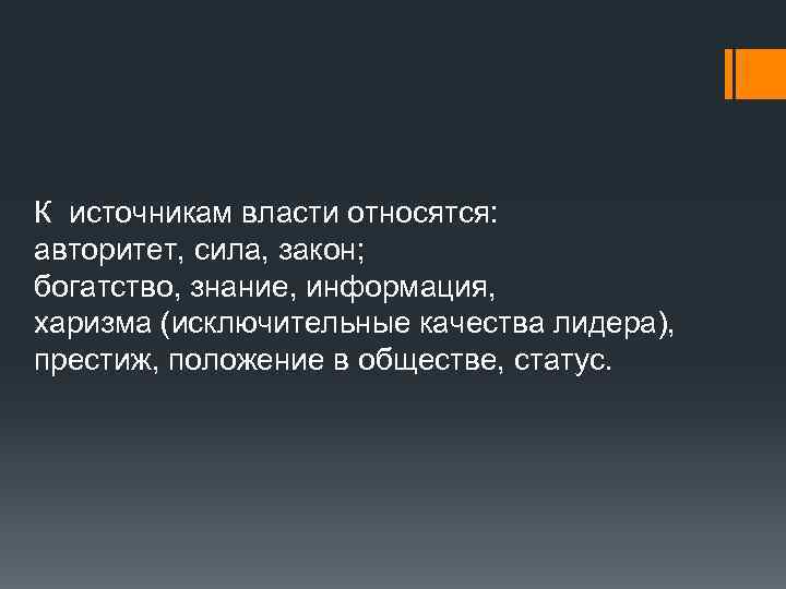 К источникам власти относятся: авторитет, сила, закон; богатство, знание, информация, харизма (исключительные качества лидера),