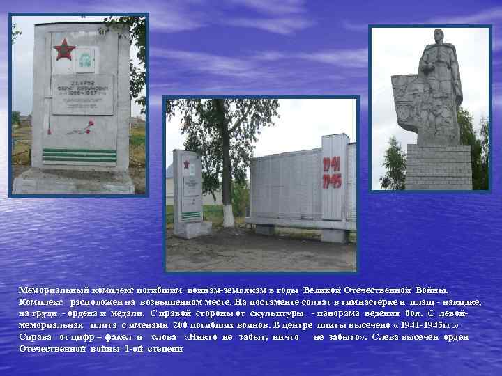 Мемориальный комплекс погибшим воинам-землякам в годы Великой Отечественной Войны. Комплекс расположен на возвышенном месте.