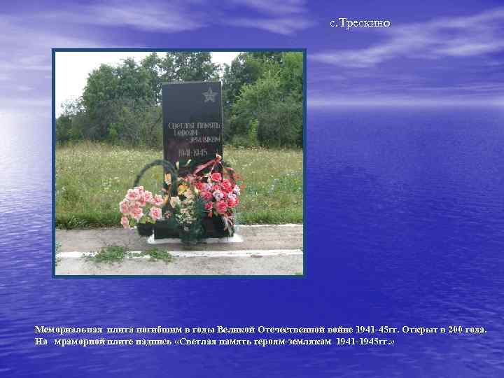 с. Трескино Мемориальная плита погибшим в годы Великой Отечественной войне 1941 -45 гг. Открыт