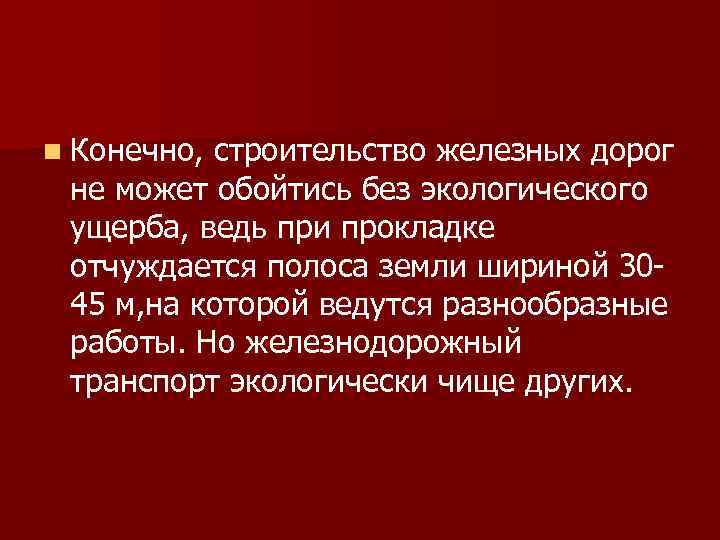 n Конечно, строительство железных дорог не может обойтись без экологического ущерба, ведь при прокладке