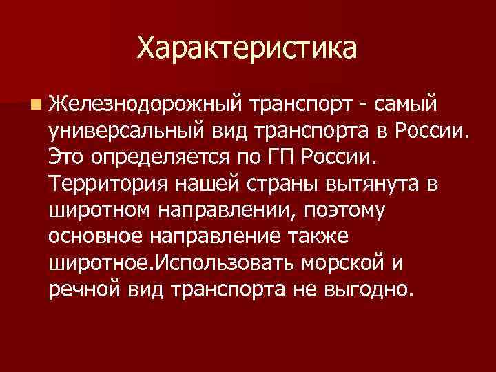 Характеристика n Железнодорожный транспорт - самый универсальный вид транспорта в России. Это определяется по