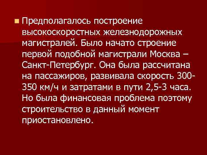 n Предполагалось построение высокоскоростных железнодорожных магистралей. Было начато строение первой подобной магистрали Москва –