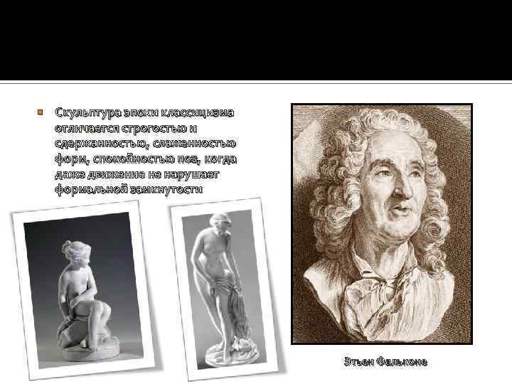  Скульптура эпохи классицизма отличается строгостью и сдержанностью, слаженностью форм, спокойностью поз, когда даже