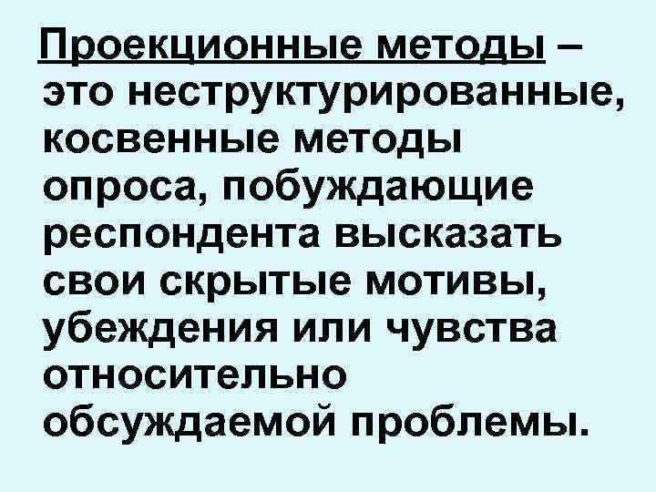 Проекционные методы – это неструктурированные, косвенные методы опроса, побуждающие респондента высказать свои скрытые мотивы,