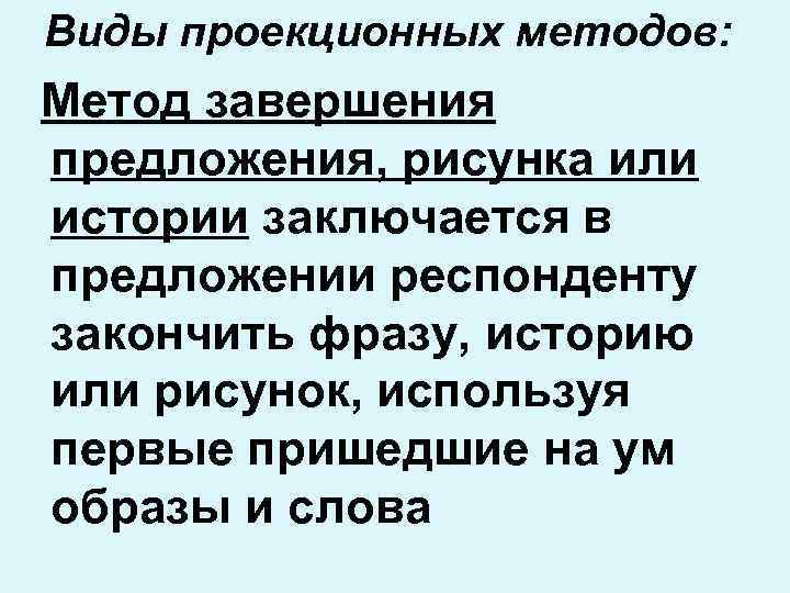 Виды проекционных методов: Метод завершения предложения, рисунка или истории заключается в предложении респонденту закончить
