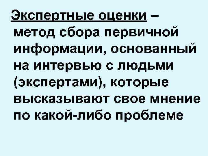 Экспертные оценки – метод сбора первичной информации, основанный на интервью с людьми (экспертами), которые