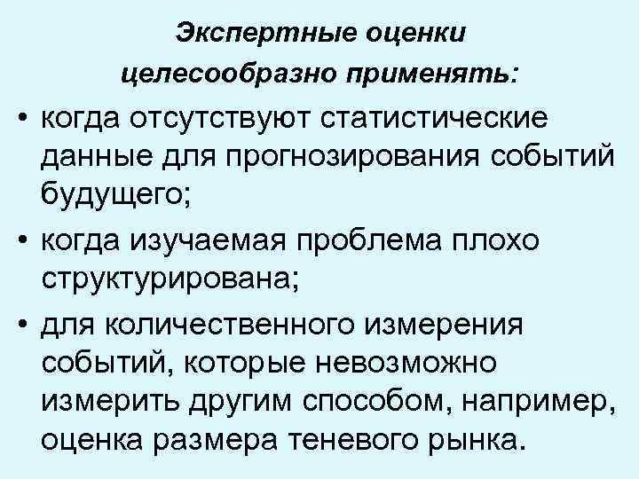 Экспертные оценки целесообразно применять: • когда отсутствуют статистические данные для прогнозирования событий будущего; •