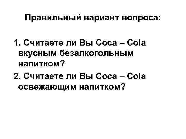 Правильный вариант вопроса: 1. Считаете ли Вы Coca – Cola вкусным безалкогольным напитком? 2.