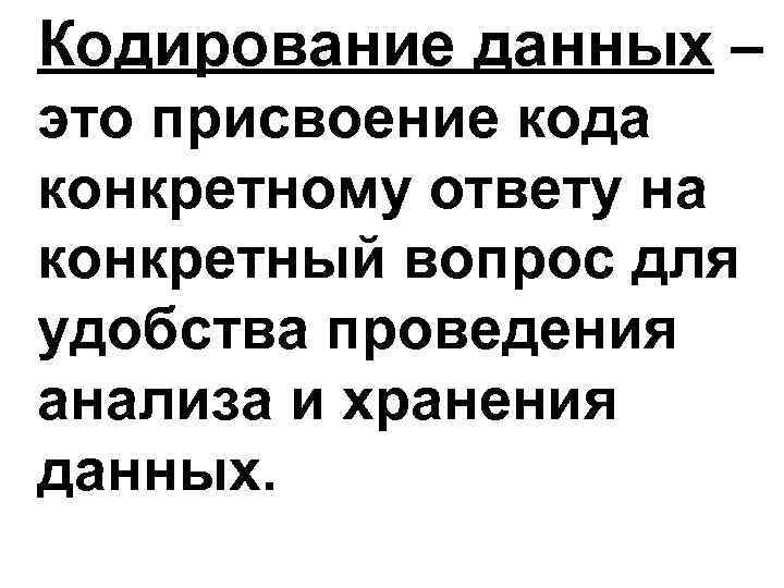 Кодирование данных – это присвоение кода конкретному ответу на конкретный вопрос для удобства проведения