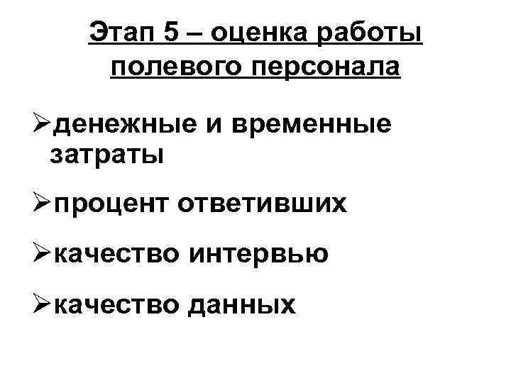 Этап 5 – оценка работы полевого персонала Øденежные и временные затраты Øпроцент ответивших Øкачество