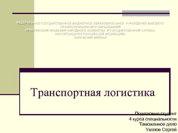 Транспортная логистика Подготовил студент 4 курса специальности Таможенное дело Уколов Сергей 