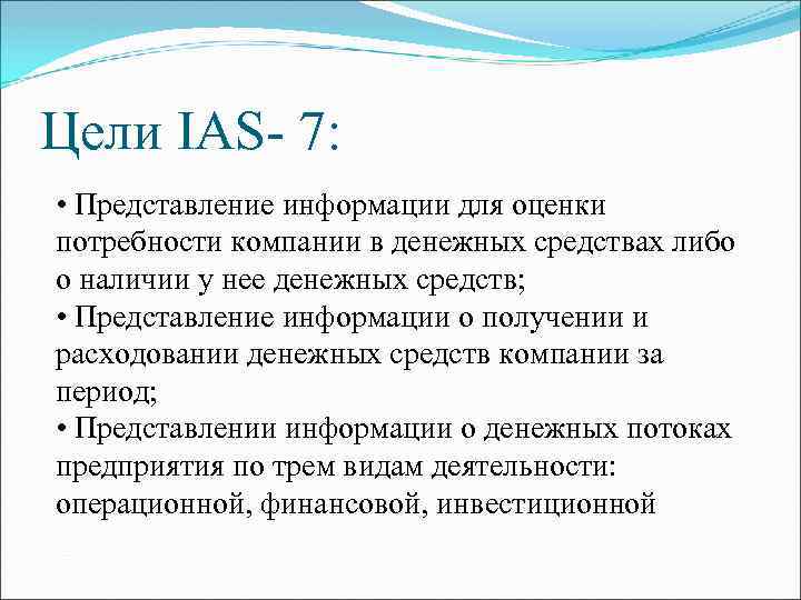 Цели IAS- 7: • Представление информации для оценки потребности компании в денежных средствах либо