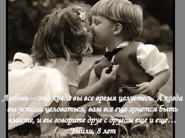 Любовь – это когда вы все время целуетесь. А когда вы устали целоваться, вам