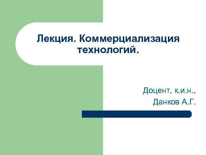 Лекция. Коммерциализация технологий. Доцент, к. и. н. , Данков А. Г. 