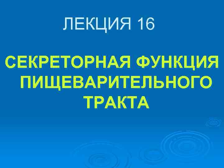 ЛЕКЦИЯ 16 СЕКРЕТОРНАЯ ФУНКЦИЯ ПИЩЕВАРИТЕЛЬНОГО ТРАКТА 