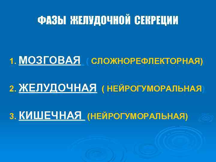 ФАЗЫ ЖЕЛУДОЧНОЙ СЕКРЕЦИИ 1. МОЗГОВАЯ ( СЛОЖНОРЕФЛЕКТОРНАЯ) 2. ЖЕЛУДОЧНАЯ ( НЕЙРОГУМОРАЛЬНАЯ) 3. КИШЕЧНАЯ (НЕЙРОГУМОРАЛЬНАЯ)