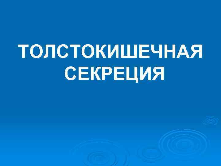 ТОЛСТОКИШЕЧНАЯ СЕКРЕЦИЯ 