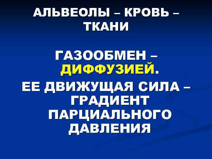 АЛЬВЕОЛЫ – КРОВЬ – ТКАНИ ГАЗООБМЕН – ДИФФУЗИЕЙ. ЕЕ ДВИЖУЩАЯ СИЛА – ГРАДИЕНТ ПАРЦИАЛЬНОГО