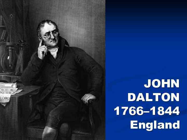 JOHN DALTON 1766– 1844 England 